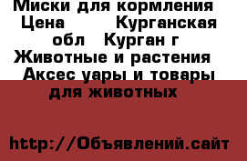 Миски для кормления › Цена ­ 20 - Курганская обл., Курган г. Животные и растения » Аксесcуары и товары для животных   